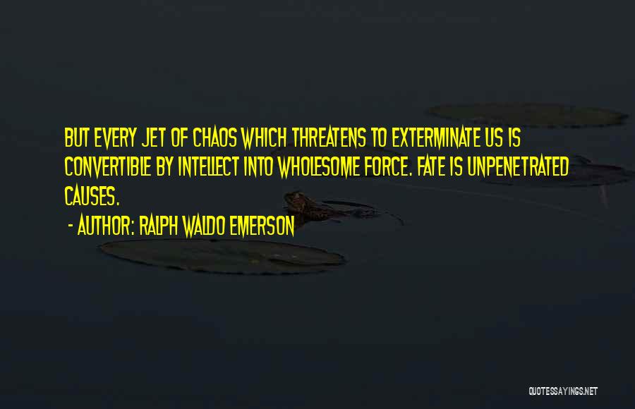 Ralph Waldo Emerson Quotes: But Every Jet Of Chaos Which Threatens To Exterminate Us Is Convertible By Intellect Into Wholesome Force. Fate Is Unpenetrated