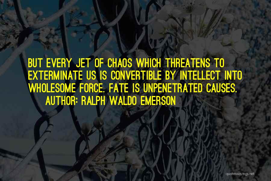 Ralph Waldo Emerson Quotes: But Every Jet Of Chaos Which Threatens To Exterminate Us Is Convertible By Intellect Into Wholesome Force. Fate Is Unpenetrated
