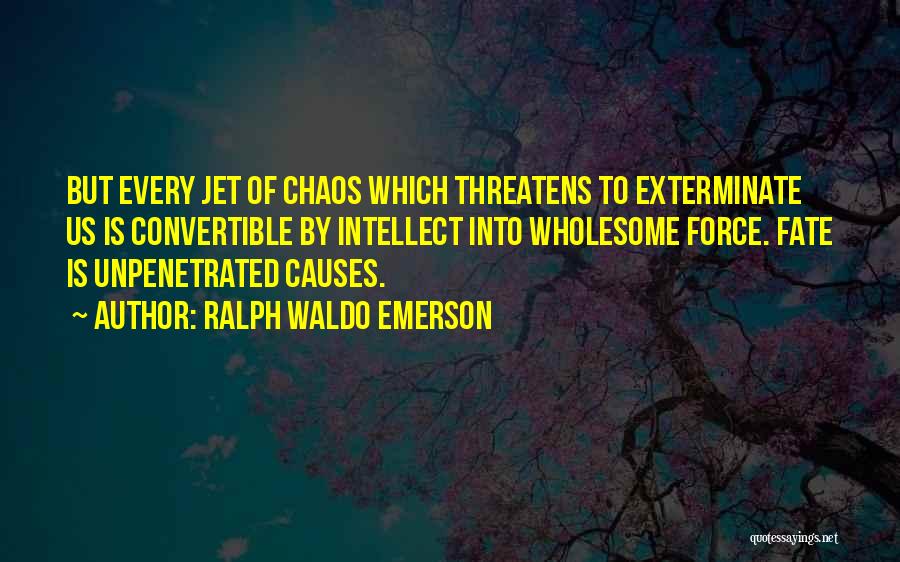 Ralph Waldo Emerson Quotes: But Every Jet Of Chaos Which Threatens To Exterminate Us Is Convertible By Intellect Into Wholesome Force. Fate Is Unpenetrated