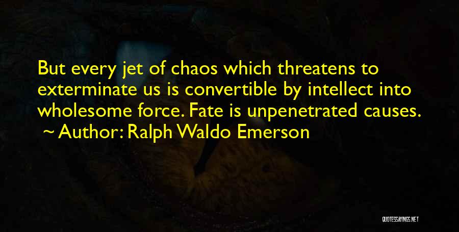 Ralph Waldo Emerson Quotes: But Every Jet Of Chaos Which Threatens To Exterminate Us Is Convertible By Intellect Into Wholesome Force. Fate Is Unpenetrated