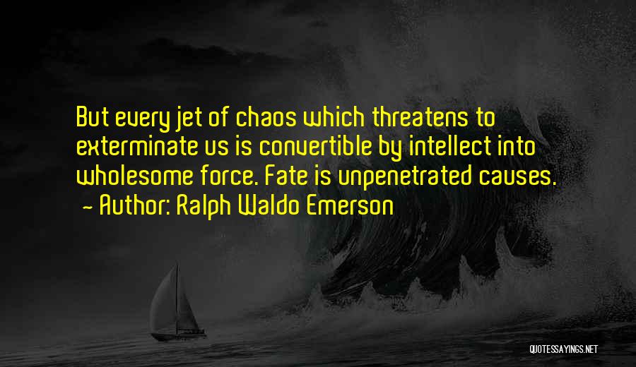 Ralph Waldo Emerson Quotes: But Every Jet Of Chaos Which Threatens To Exterminate Us Is Convertible By Intellect Into Wholesome Force. Fate Is Unpenetrated