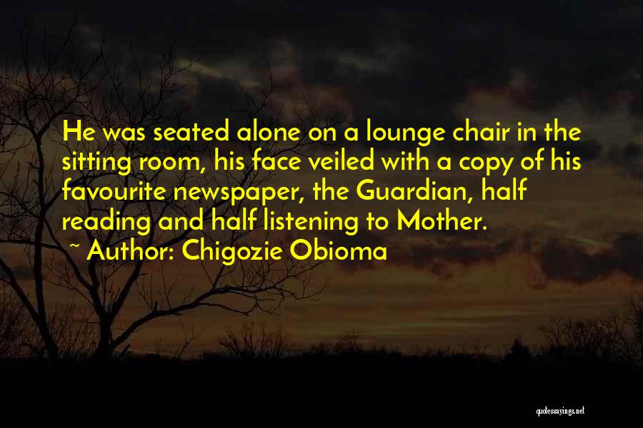 Chigozie Obioma Quotes: He Was Seated Alone On A Lounge Chair In The Sitting Room, His Face Veiled With A Copy Of His