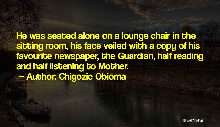 Chigozie Obioma Quotes: He Was Seated Alone On A Lounge Chair In The Sitting Room, His Face Veiled With A Copy Of His