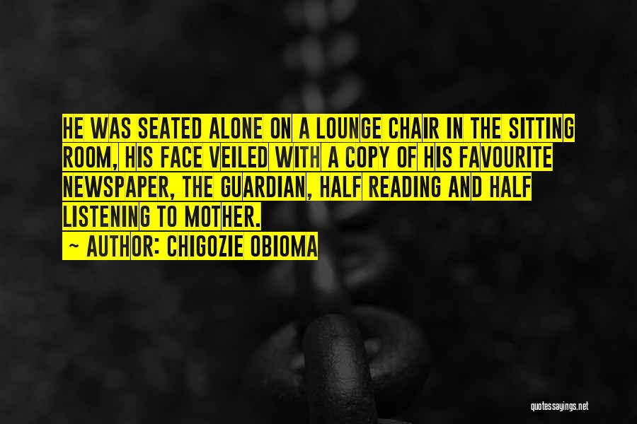 Chigozie Obioma Quotes: He Was Seated Alone On A Lounge Chair In The Sitting Room, His Face Veiled With A Copy Of His