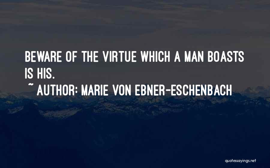 Marie Von Ebner-Eschenbach Quotes: Beware Of The Virtue Which A Man Boasts Is His.