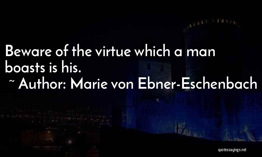 Marie Von Ebner-Eschenbach Quotes: Beware Of The Virtue Which A Man Boasts Is His.