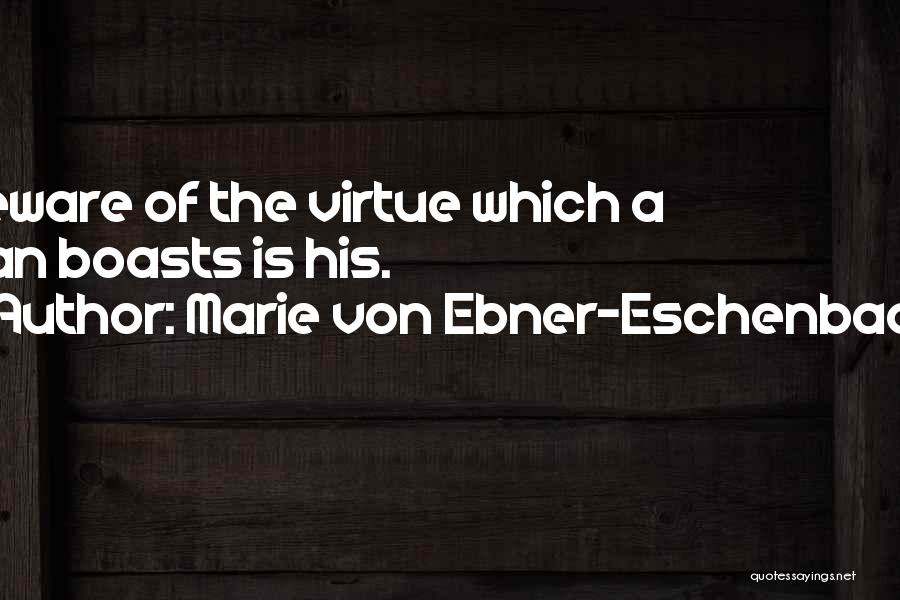 Marie Von Ebner-Eschenbach Quotes: Beware Of The Virtue Which A Man Boasts Is His.