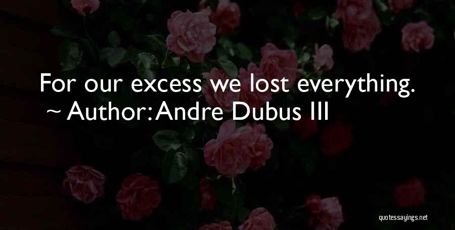 Andre Dubus III Quotes: For Our Excess We Lost Everything.