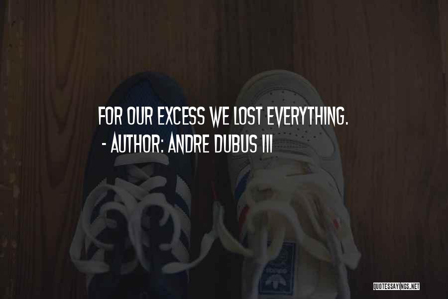 Andre Dubus III Quotes: For Our Excess We Lost Everything.