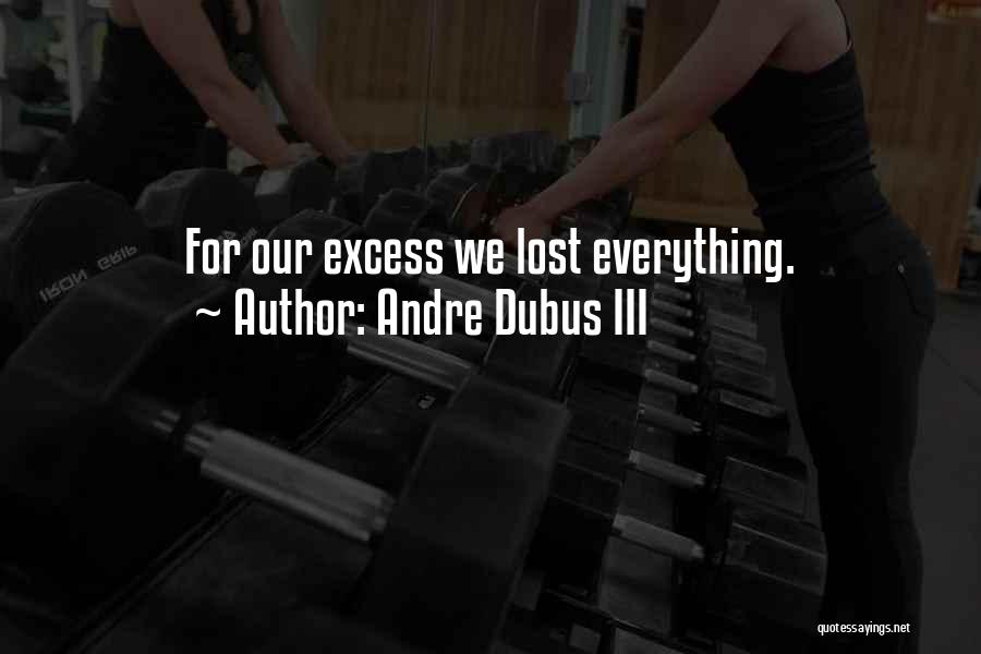 Andre Dubus III Quotes: For Our Excess We Lost Everything.