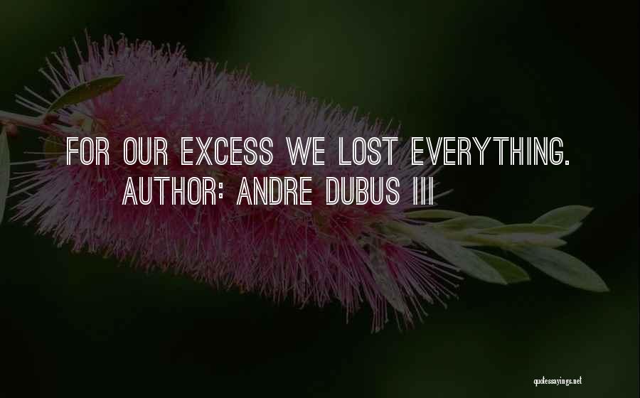 Andre Dubus III Quotes: For Our Excess We Lost Everything.