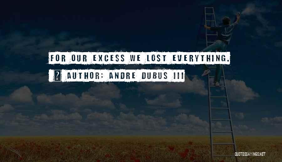 Andre Dubus III Quotes: For Our Excess We Lost Everything.