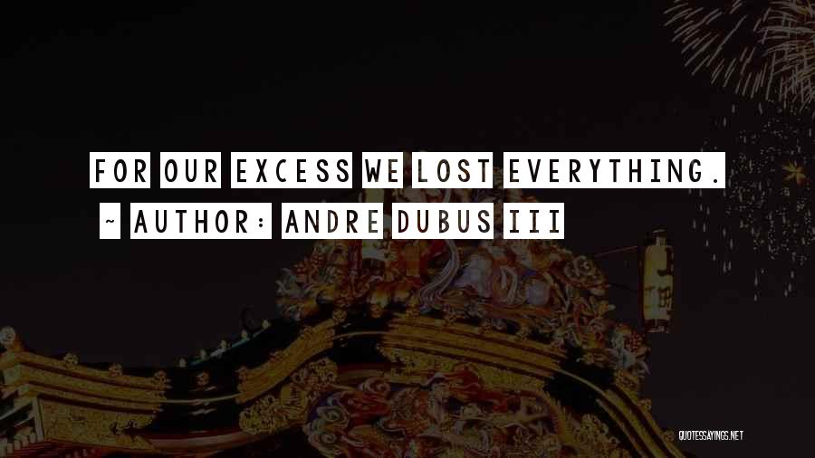 Andre Dubus III Quotes: For Our Excess We Lost Everything.