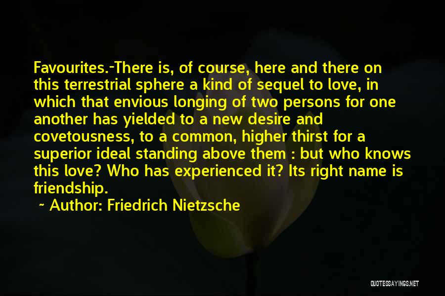 Friedrich Nietzsche Quotes: Favourites.-there Is, Of Course, Here And There On This Terrestrial Sphere A Kind Of Sequel To Love, In Which That