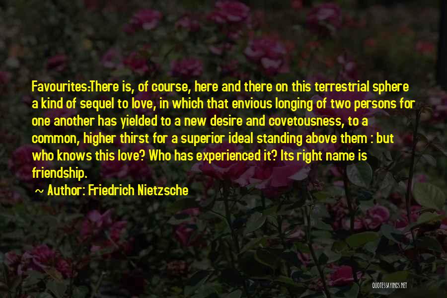 Friedrich Nietzsche Quotes: Favourites.-there Is, Of Course, Here And There On This Terrestrial Sphere A Kind Of Sequel To Love, In Which That