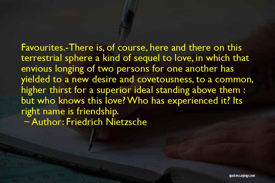 Friedrich Nietzsche Quotes: Favourites.-there Is, Of Course, Here And There On This Terrestrial Sphere A Kind Of Sequel To Love, In Which That