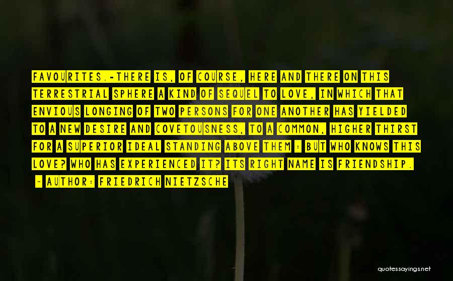 Friedrich Nietzsche Quotes: Favourites.-there Is, Of Course, Here And There On This Terrestrial Sphere A Kind Of Sequel To Love, In Which That