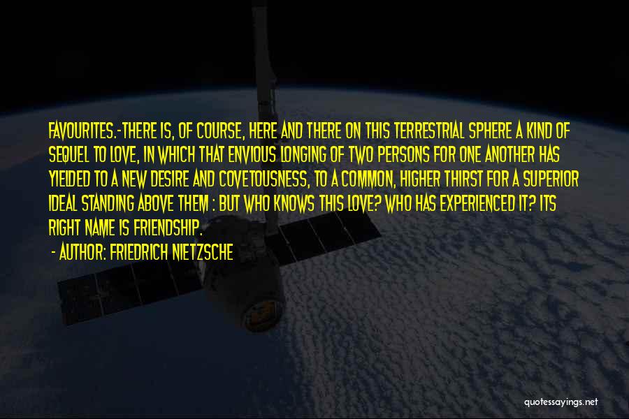 Friedrich Nietzsche Quotes: Favourites.-there Is, Of Course, Here And There On This Terrestrial Sphere A Kind Of Sequel To Love, In Which That