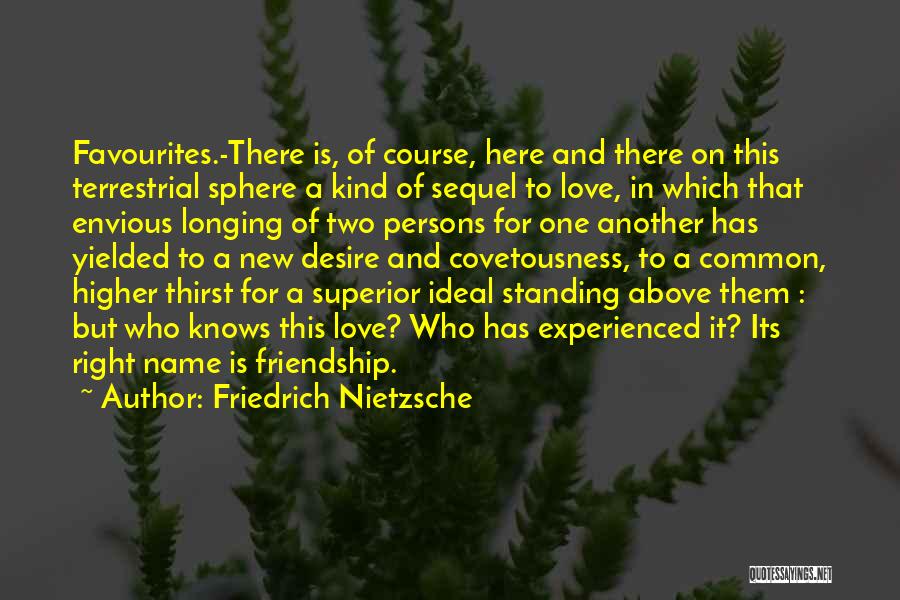 Friedrich Nietzsche Quotes: Favourites.-there Is, Of Course, Here And There On This Terrestrial Sphere A Kind Of Sequel To Love, In Which That