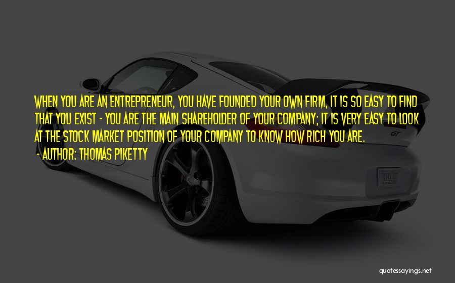Thomas Piketty Quotes: When You Are An Entrepreneur, You Have Founded Your Own Firm, It Is So Easy To Find That You Exist