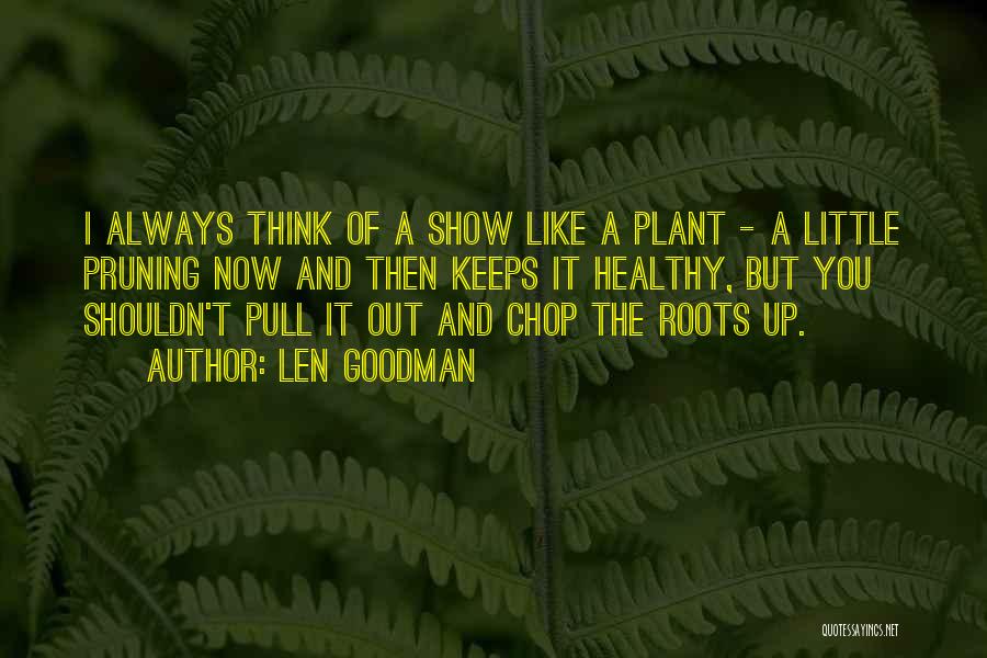 Len Goodman Quotes: I Always Think Of A Show Like A Plant - A Little Pruning Now And Then Keeps It Healthy, But