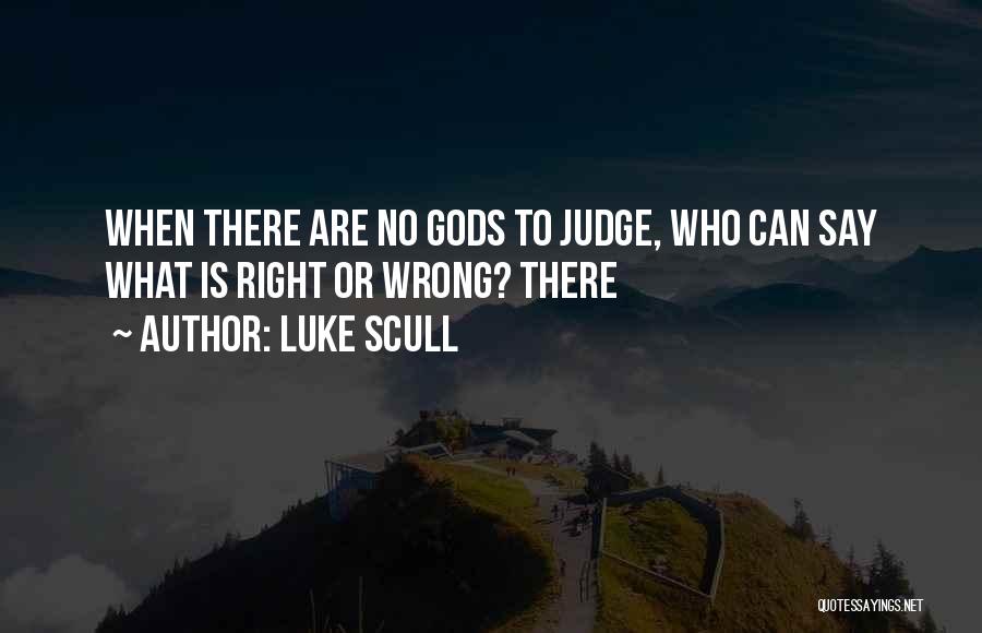 Luke Scull Quotes: When There Are No Gods To Judge, Who Can Say What Is Right Or Wrong? There