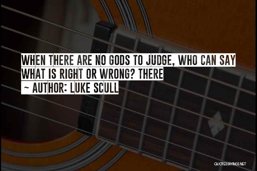 Luke Scull Quotes: When There Are No Gods To Judge, Who Can Say What Is Right Or Wrong? There