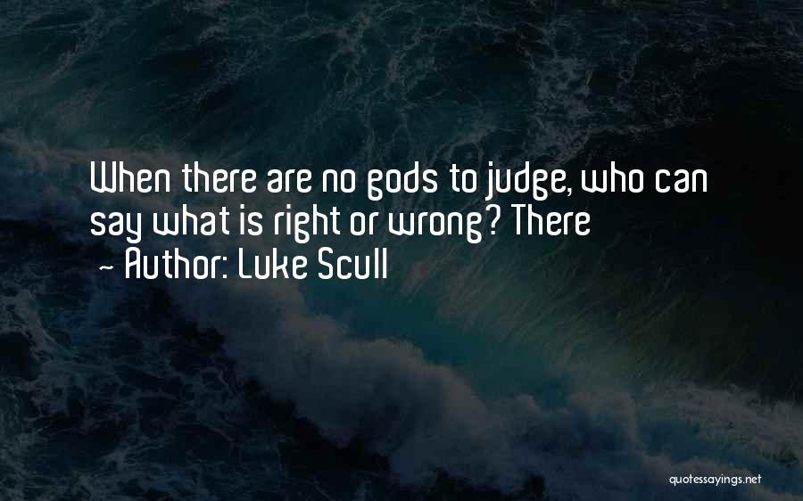 Luke Scull Quotes: When There Are No Gods To Judge, Who Can Say What Is Right Or Wrong? There