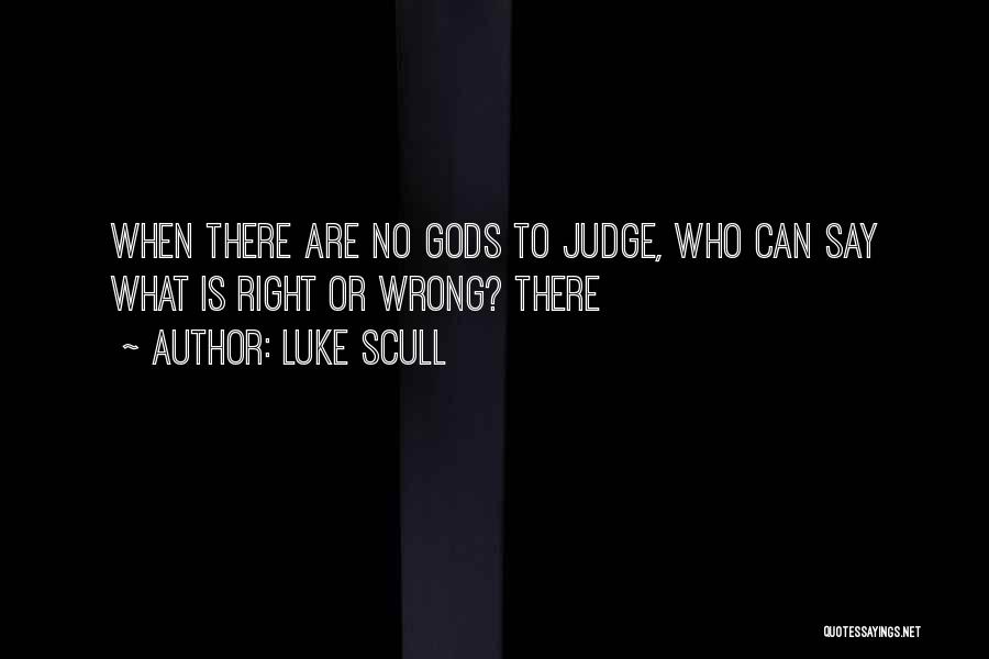 Luke Scull Quotes: When There Are No Gods To Judge, Who Can Say What Is Right Or Wrong? There