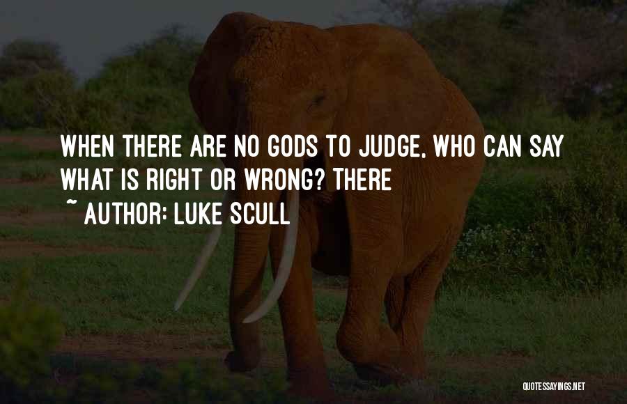 Luke Scull Quotes: When There Are No Gods To Judge, Who Can Say What Is Right Or Wrong? There