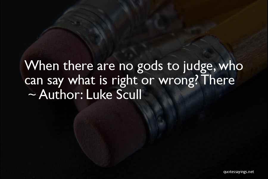 Luke Scull Quotes: When There Are No Gods To Judge, Who Can Say What Is Right Or Wrong? There