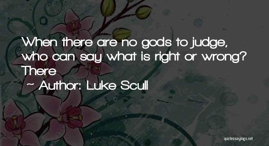 Luke Scull Quotes: When There Are No Gods To Judge, Who Can Say What Is Right Or Wrong? There