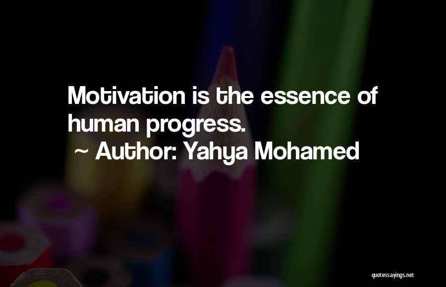 Yahya Mohamed Quotes: Motivation Is The Essence Of Human Progress.