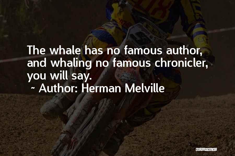 Herman Melville Quotes: The Whale Has No Famous Author, And Whaling No Famous Chronicler, You Will Say.
