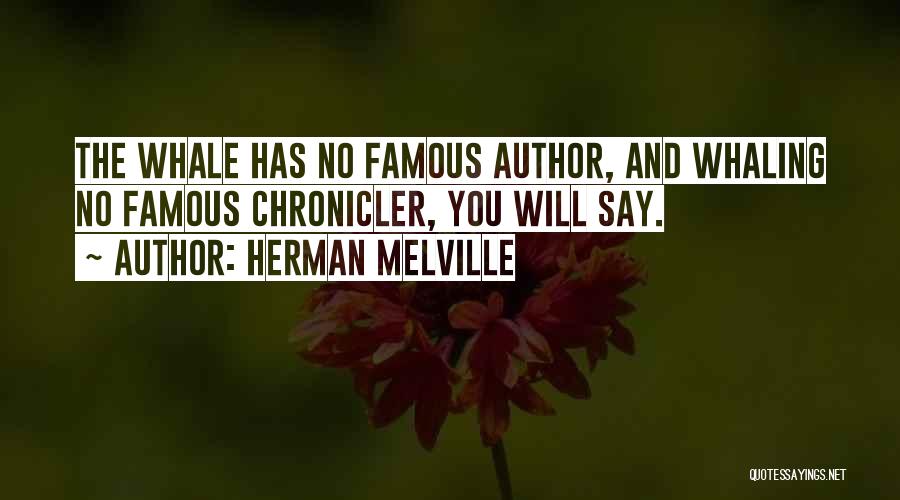 Herman Melville Quotes: The Whale Has No Famous Author, And Whaling No Famous Chronicler, You Will Say.