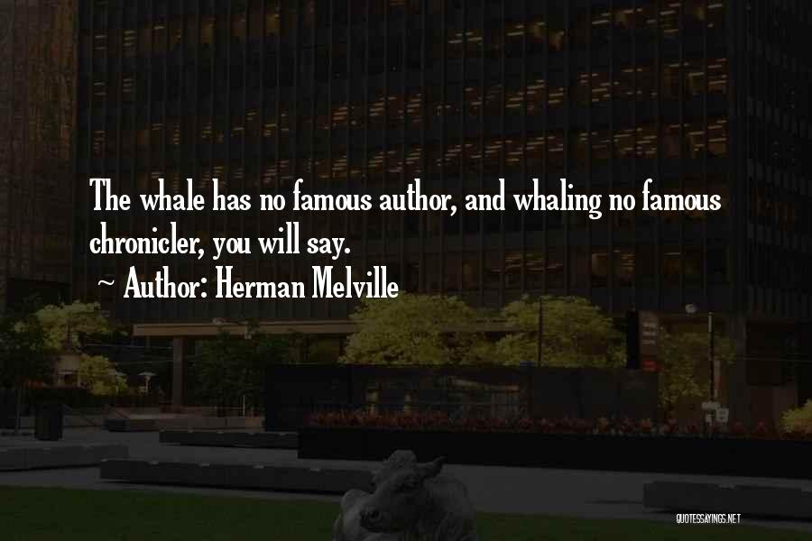 Herman Melville Quotes: The Whale Has No Famous Author, And Whaling No Famous Chronicler, You Will Say.