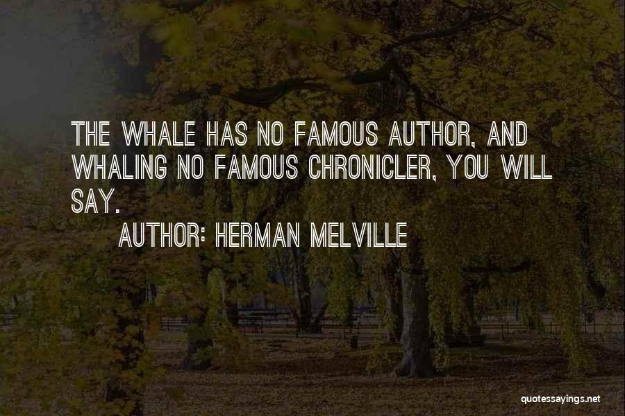 Herman Melville Quotes: The Whale Has No Famous Author, And Whaling No Famous Chronicler, You Will Say.