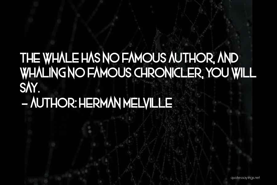 Herman Melville Quotes: The Whale Has No Famous Author, And Whaling No Famous Chronicler, You Will Say.