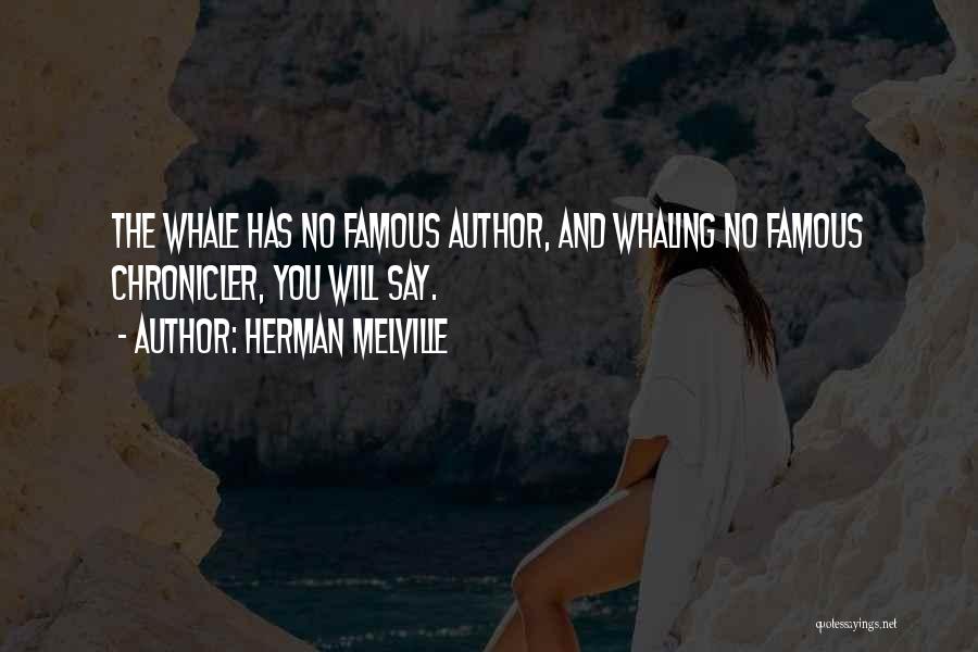 Herman Melville Quotes: The Whale Has No Famous Author, And Whaling No Famous Chronicler, You Will Say.