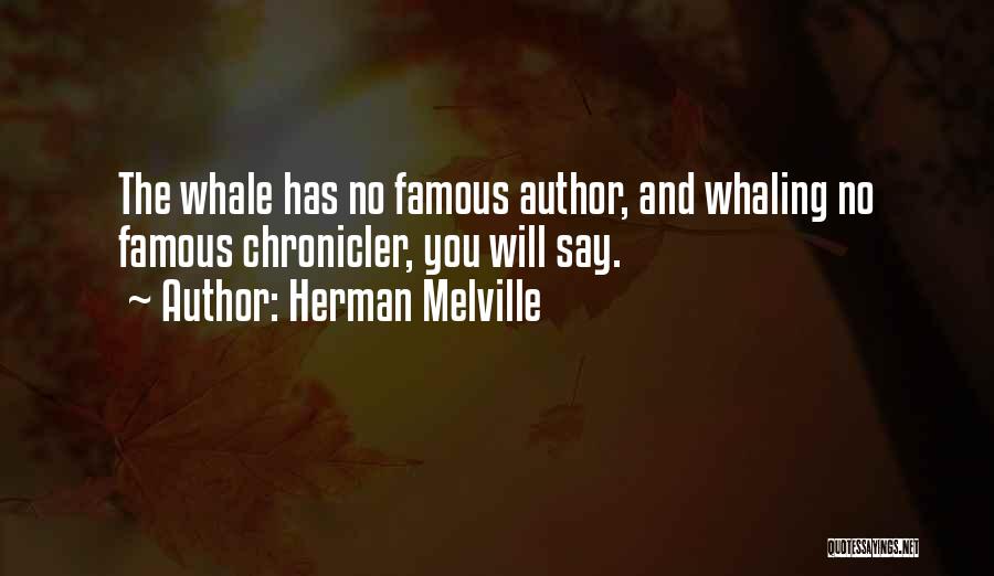 Herman Melville Quotes: The Whale Has No Famous Author, And Whaling No Famous Chronicler, You Will Say.