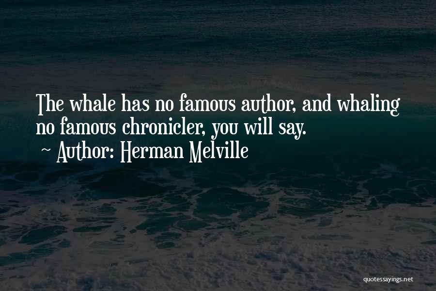 Herman Melville Quotes: The Whale Has No Famous Author, And Whaling No Famous Chronicler, You Will Say.
