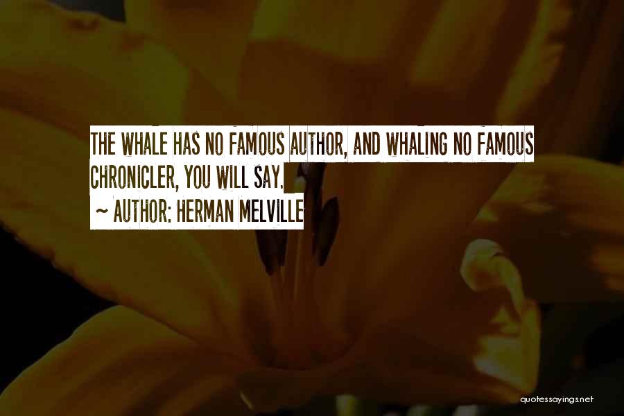 Herman Melville Quotes: The Whale Has No Famous Author, And Whaling No Famous Chronicler, You Will Say.