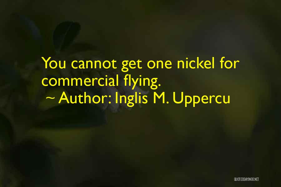 Inglis M. Uppercu Quotes: You Cannot Get One Nickel For Commercial Flying.