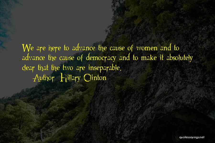 Hillary Clinton Quotes: We Are Here To Advance The Cause Of Women And To Advance The Cause Of Democracy And To Make It