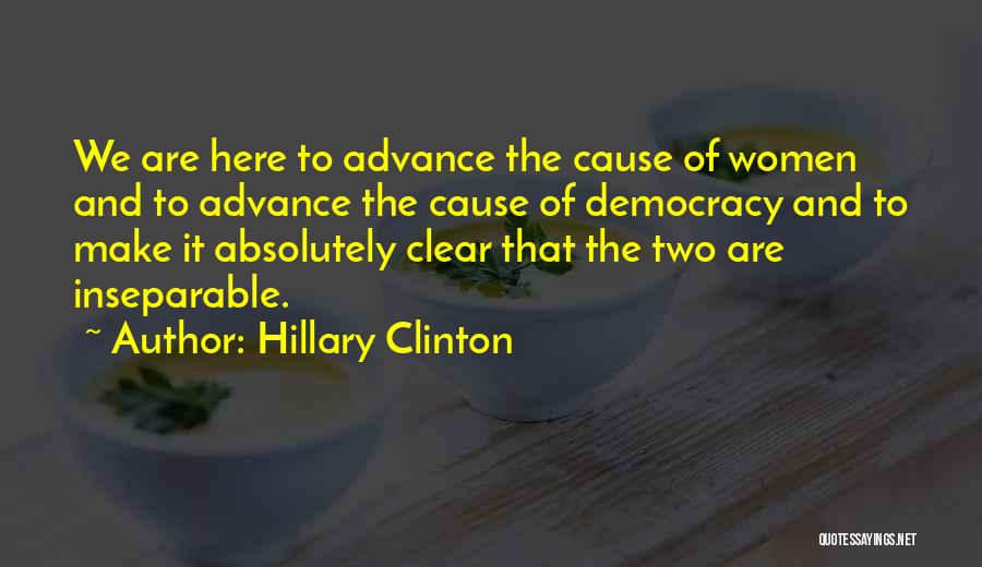 Hillary Clinton Quotes: We Are Here To Advance The Cause Of Women And To Advance The Cause Of Democracy And To Make It