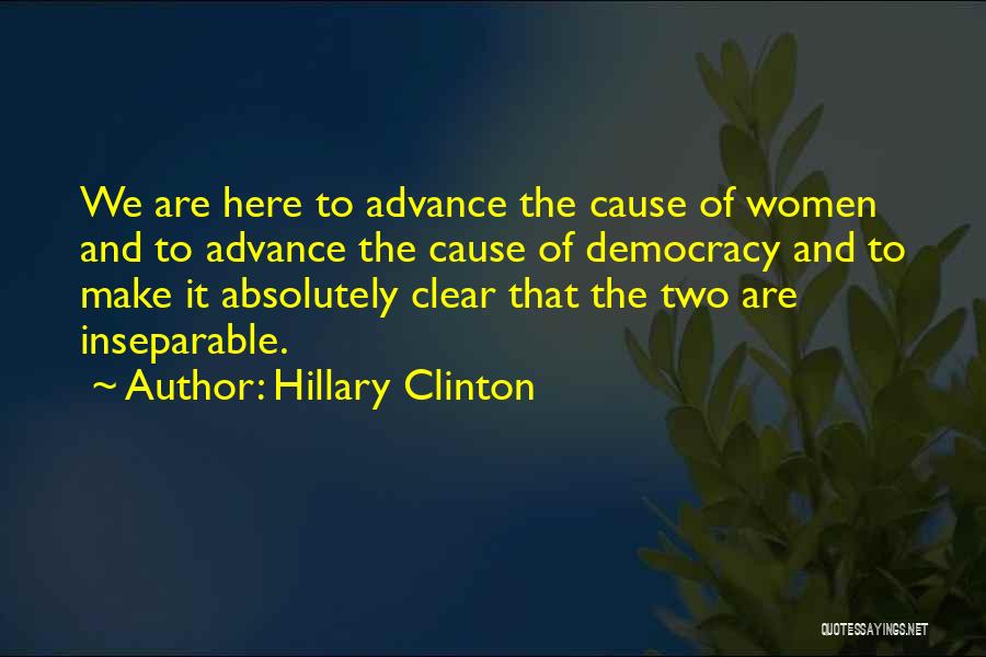 Hillary Clinton Quotes: We Are Here To Advance The Cause Of Women And To Advance The Cause Of Democracy And To Make It