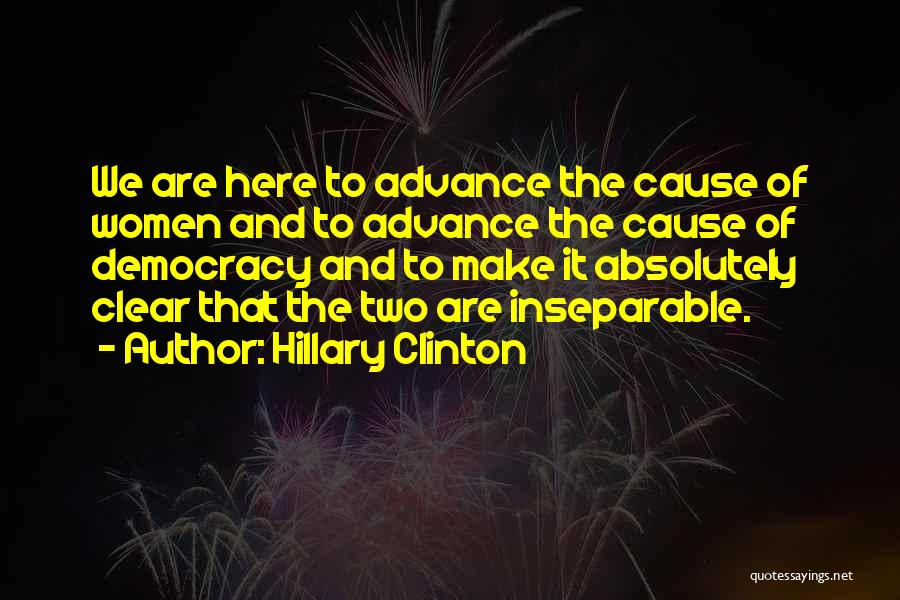 Hillary Clinton Quotes: We Are Here To Advance The Cause Of Women And To Advance The Cause Of Democracy And To Make It