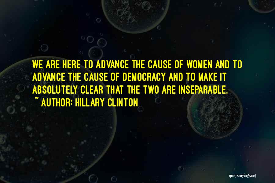 Hillary Clinton Quotes: We Are Here To Advance The Cause Of Women And To Advance The Cause Of Democracy And To Make It