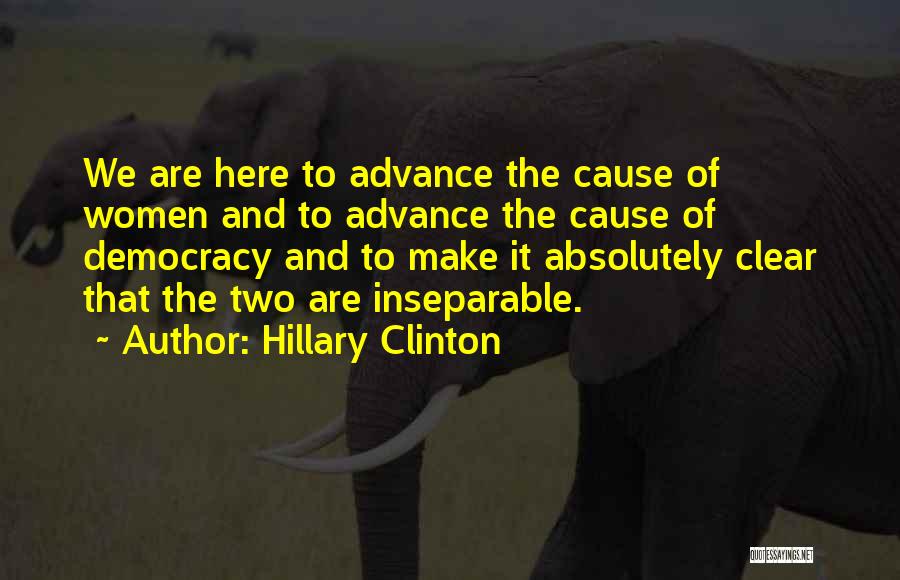 Hillary Clinton Quotes: We Are Here To Advance The Cause Of Women And To Advance The Cause Of Democracy And To Make It