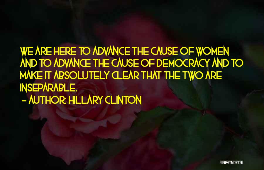 Hillary Clinton Quotes: We Are Here To Advance The Cause Of Women And To Advance The Cause Of Democracy And To Make It